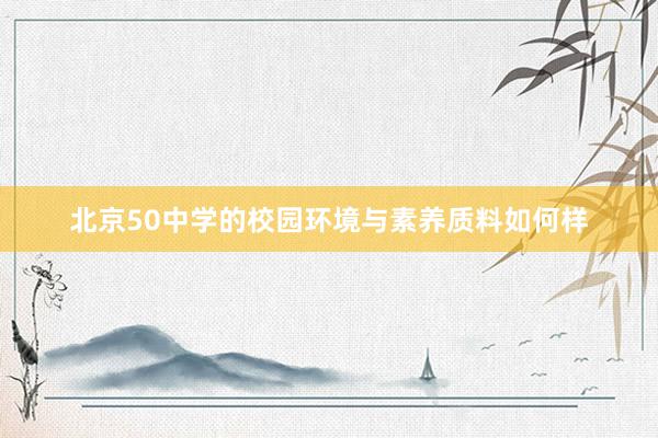 北京50中学的校园环境与素养质料如何样