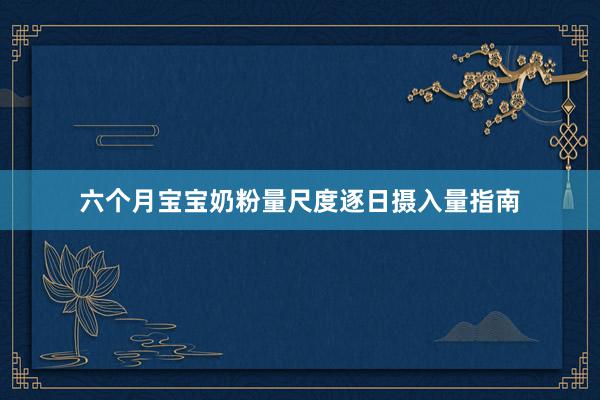 六个月宝宝奶粉量尺度逐日摄入量指南